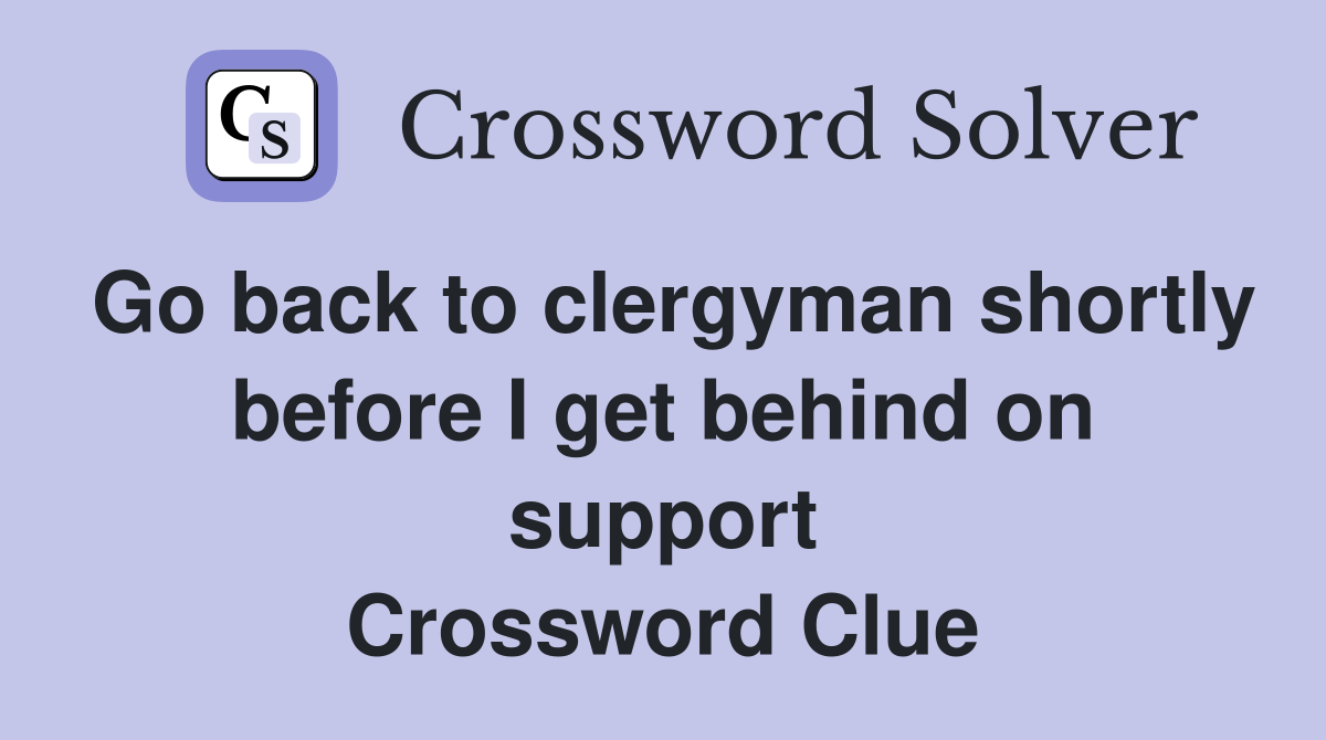 Go back to clergyman shortly before I get behind on support Crossword Clue