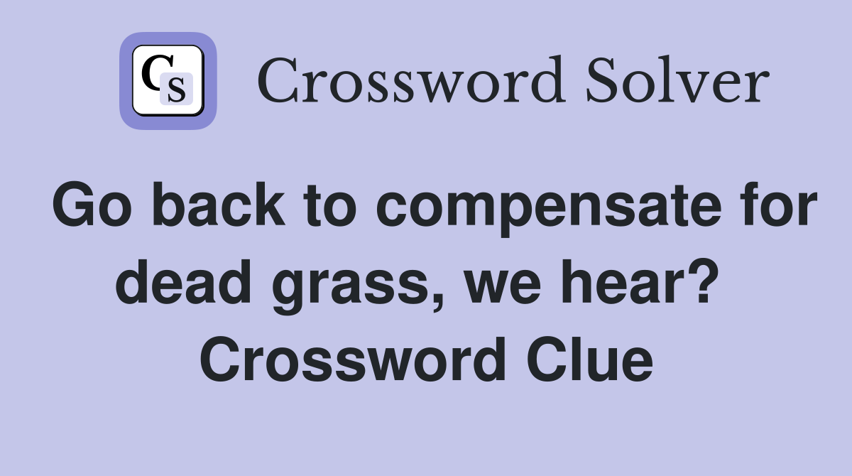 Go back to compensate for dead grass, we hear?  Crossword Clue