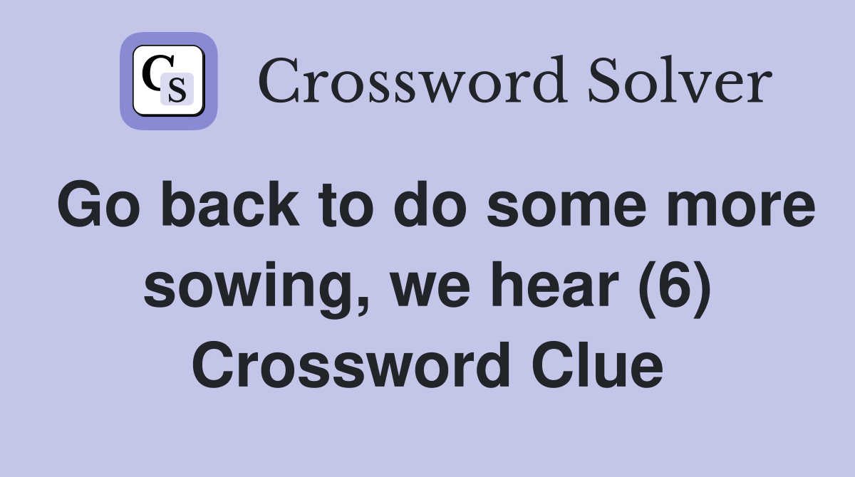 Go back to do some more sowing, we hear (6) Crossword Clue