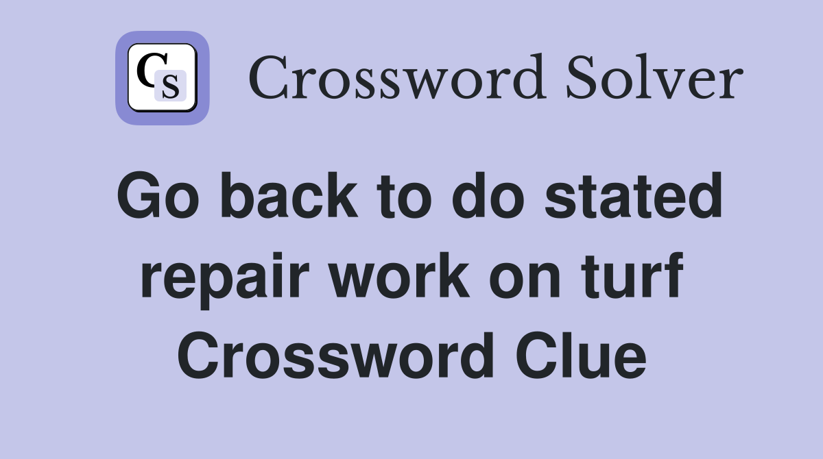 Go back to do stated repair work on turf Crossword Clue