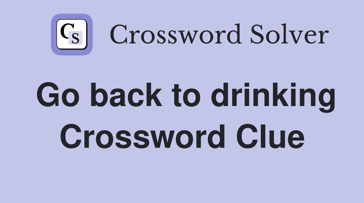Go back to drinking Crossword Clue
