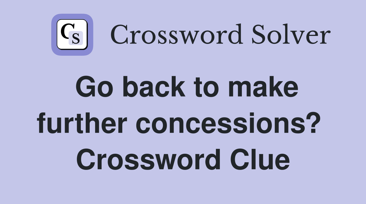 Go back to make further concessions?  Crossword Clue