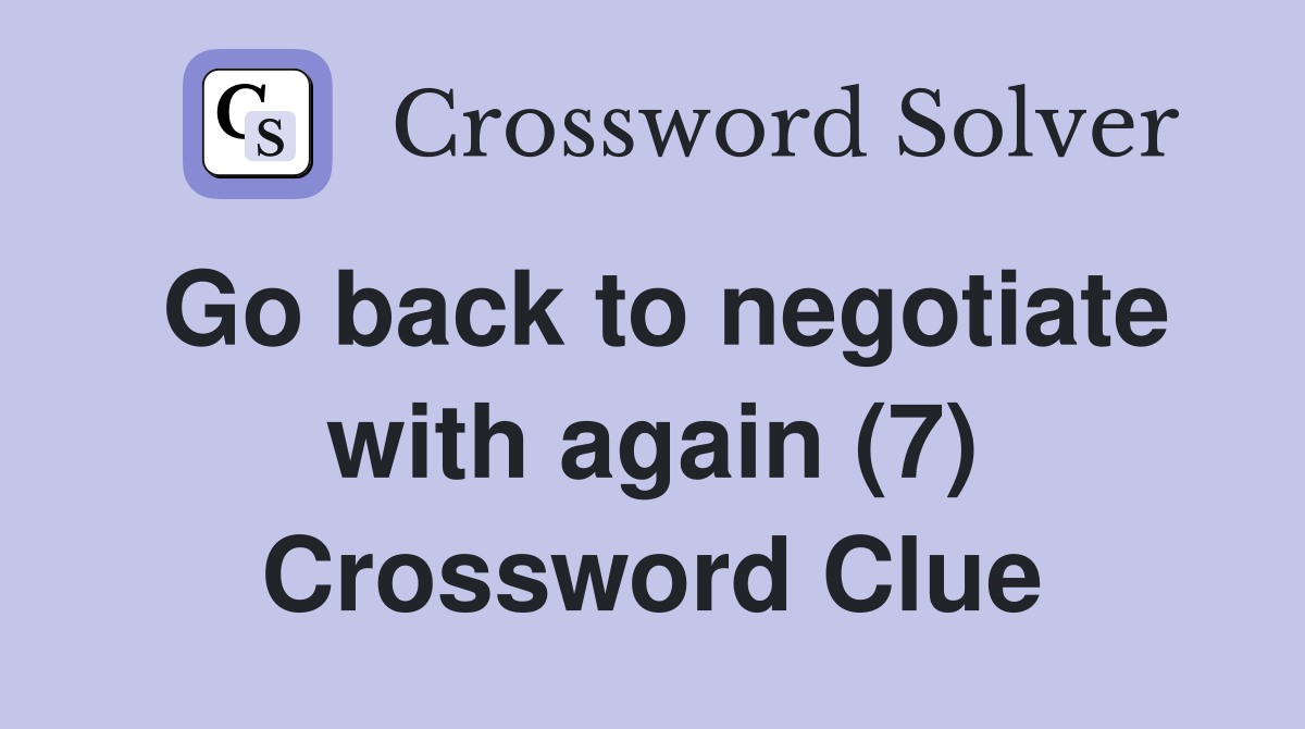 Go back to negotiate with again (7) Crossword Clue