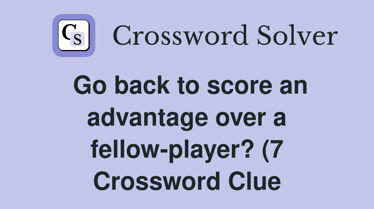 Go back to score an advantage over a fellow player? (7) Crossword Go back to score an advantage over a fellow player? (7) Crossword