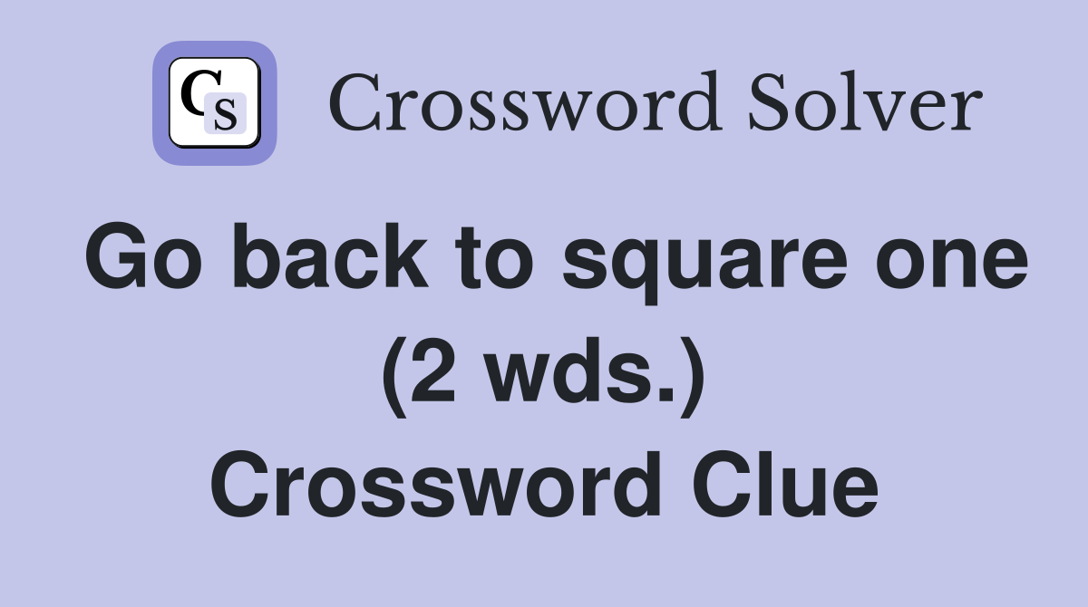 Go back to square one (2 wds.) Crossword Clue