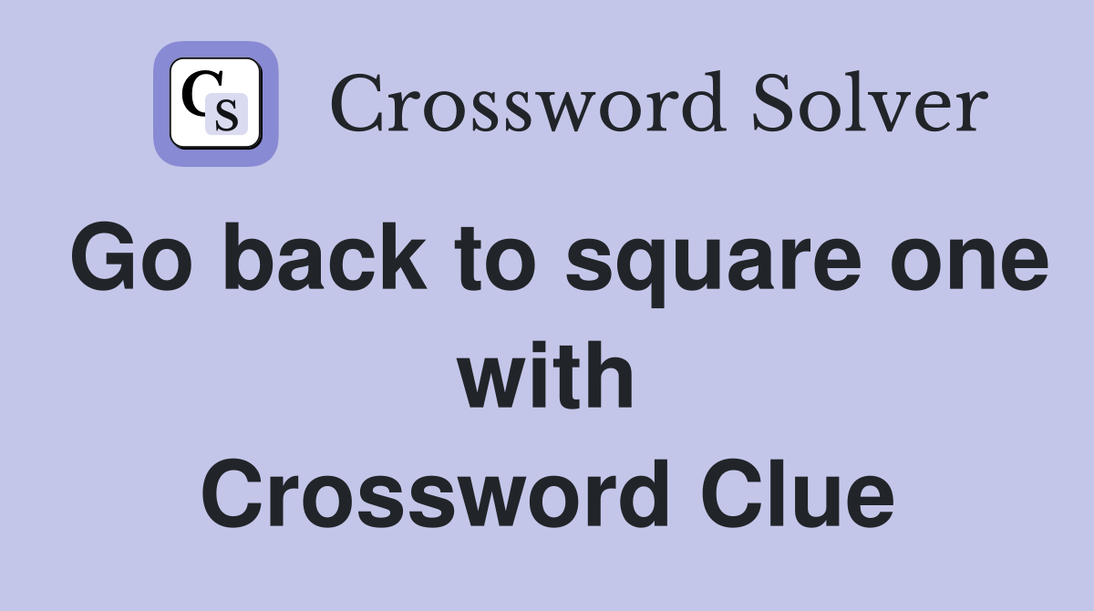 Go back to square one with Crossword Clue