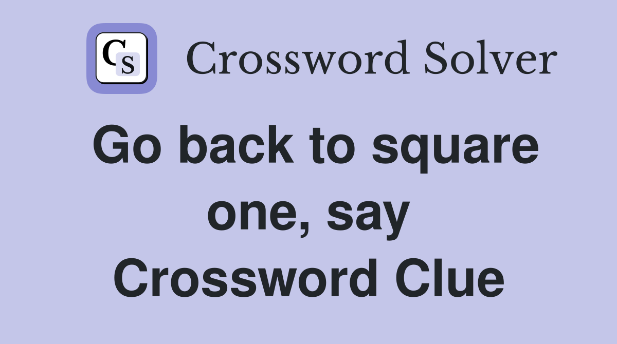Go back to square one, say Crossword Clue