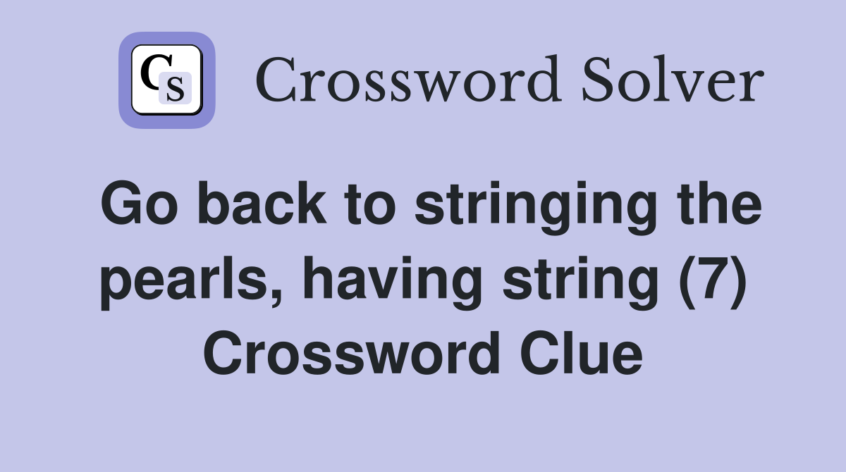 Go back to stringing the pearls, having string (7) Crossword Clue