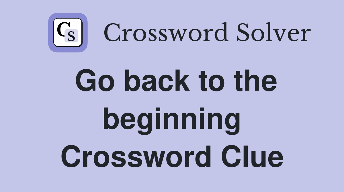 Go back to the beginning Crossword Clue