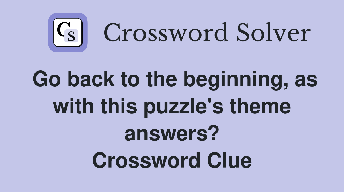 Go back to the beginning, as with this puzzle's theme answers? Crossword Clue