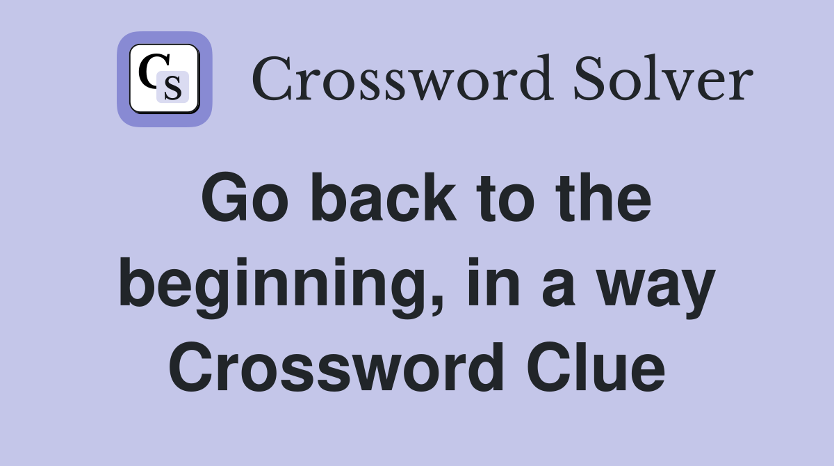 Go back to the beginning, in a way Crossword Clue