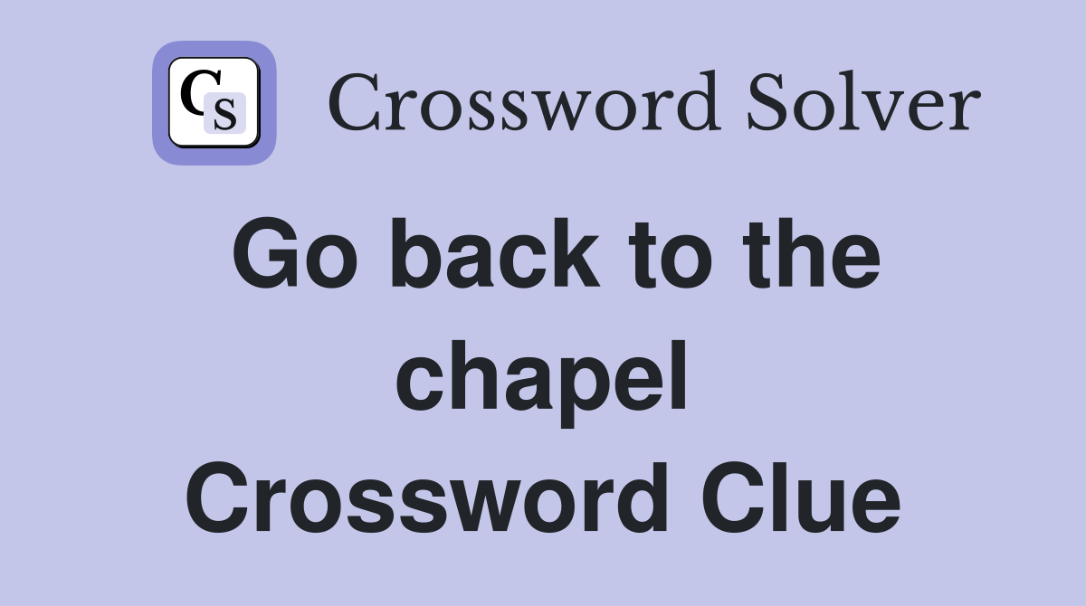 Go back to the chapel Crossword Clue