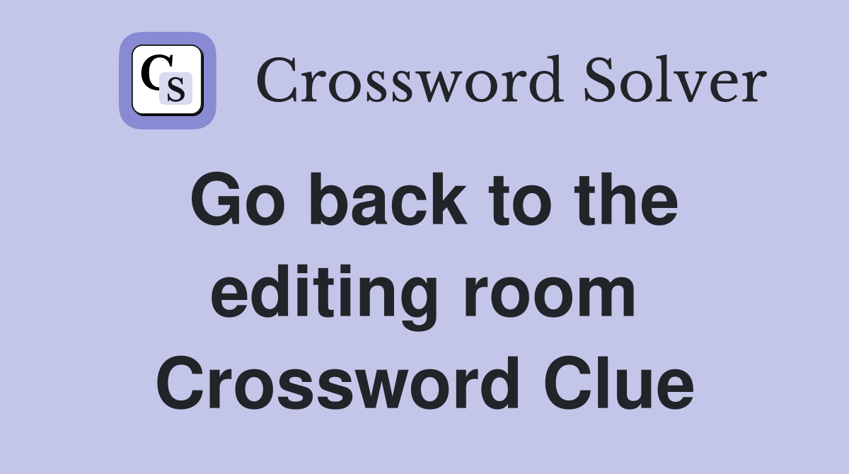 Go back to the editing room Crossword Clue