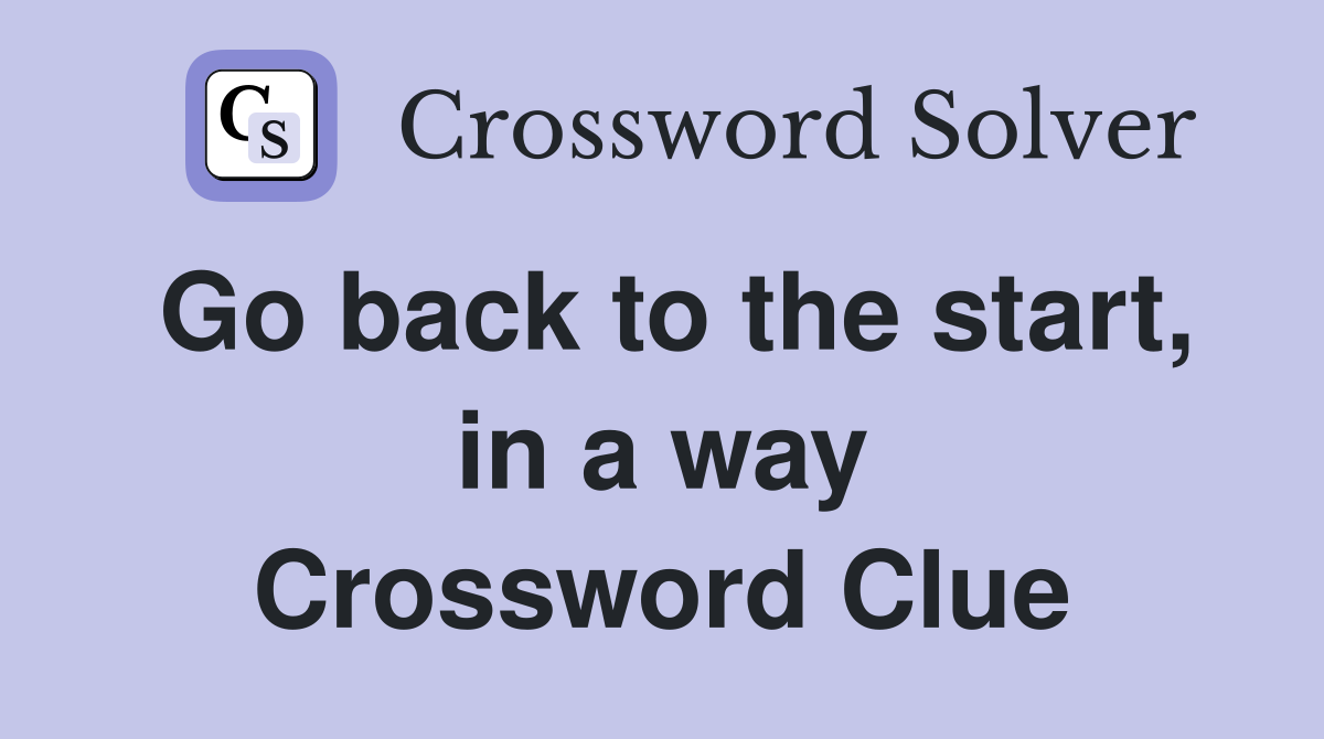 Go back to the start, in a way Crossword Clue