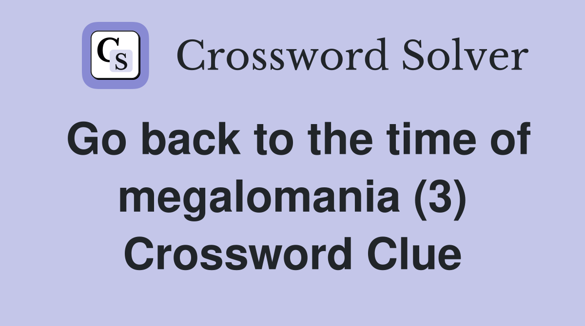 Go back to the time of megalomania (3) Crossword Clue