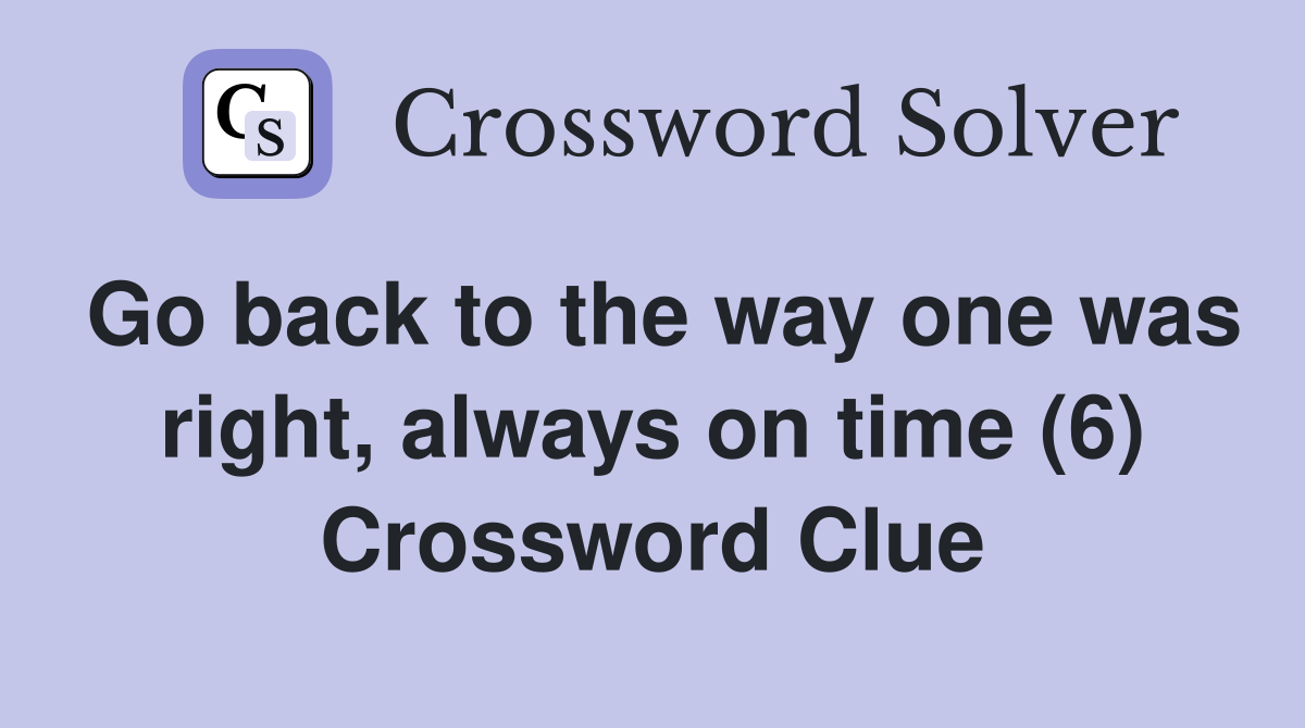 Go back to the way one was right, always on time (6) Crossword Clue