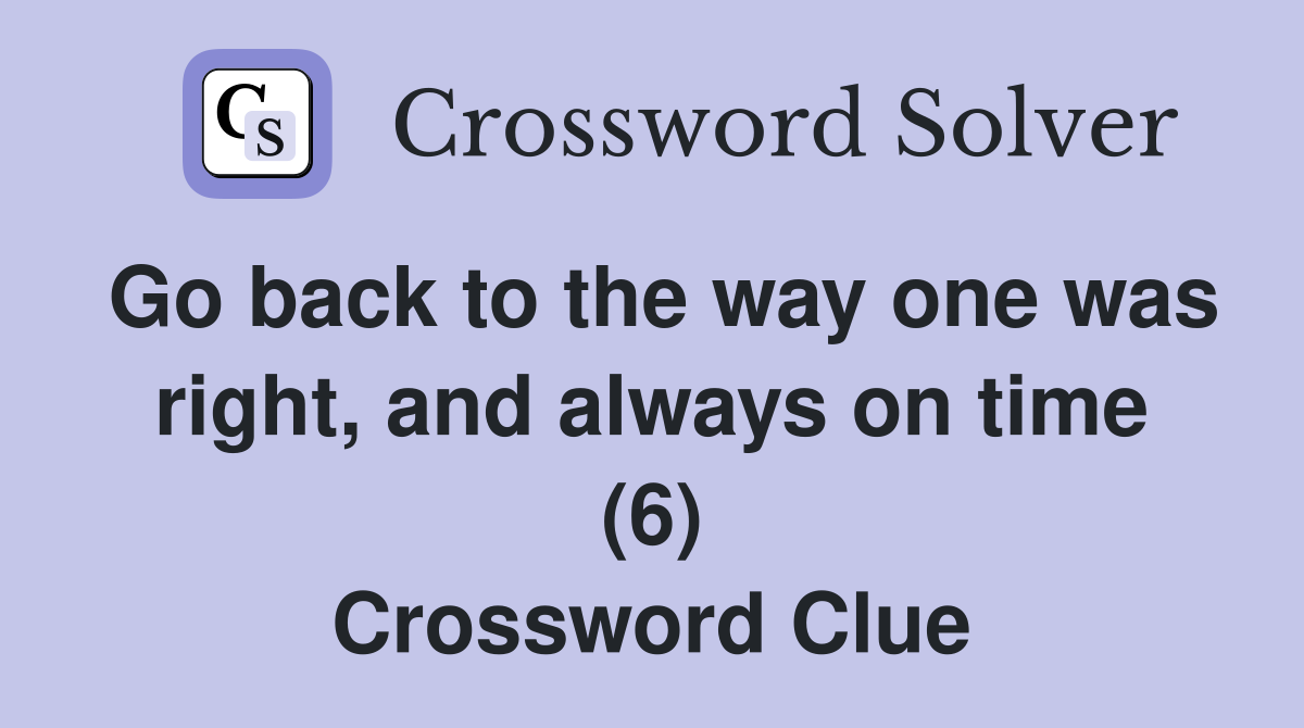 Go back to the way one was right, and always on time (6) Crossword Clue