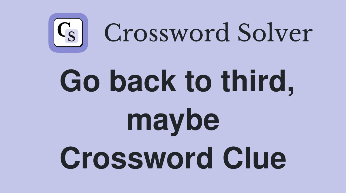 Go back to third, maybe Crossword Clue