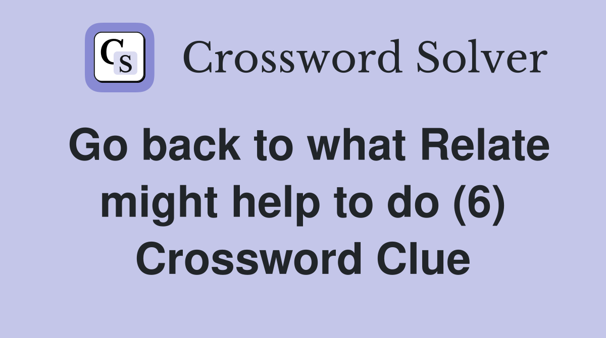 Go back to what Relate might help to do (6) Crossword Clue