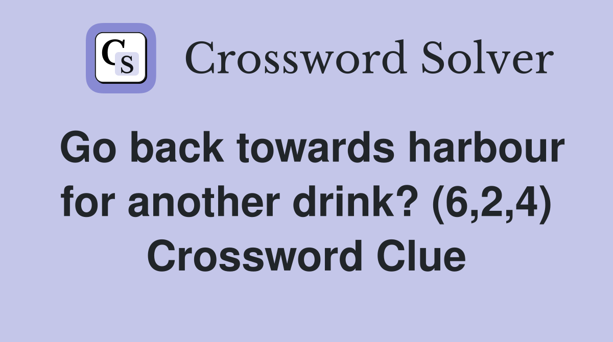Go back towards harbour for another drink? (6,2,4) Crossword Clue