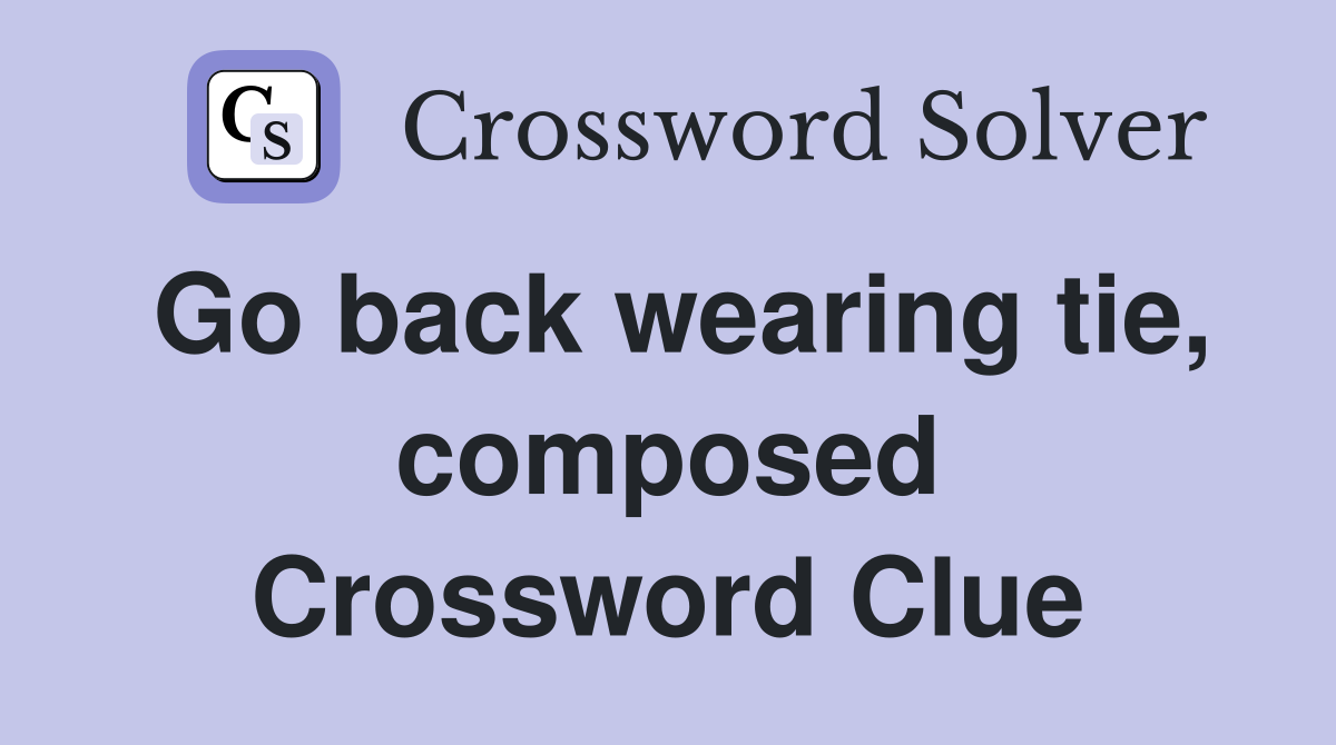 Go back wearing tie, composed Crossword Clue