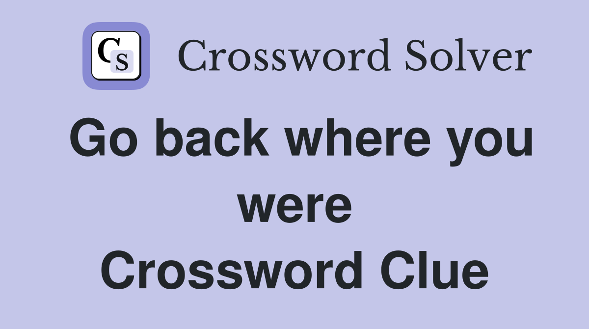 Go back where you were Crossword Clue