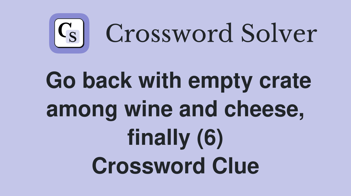 Go back with empty crate among wine and cheese, finally (6) Crossword Clue