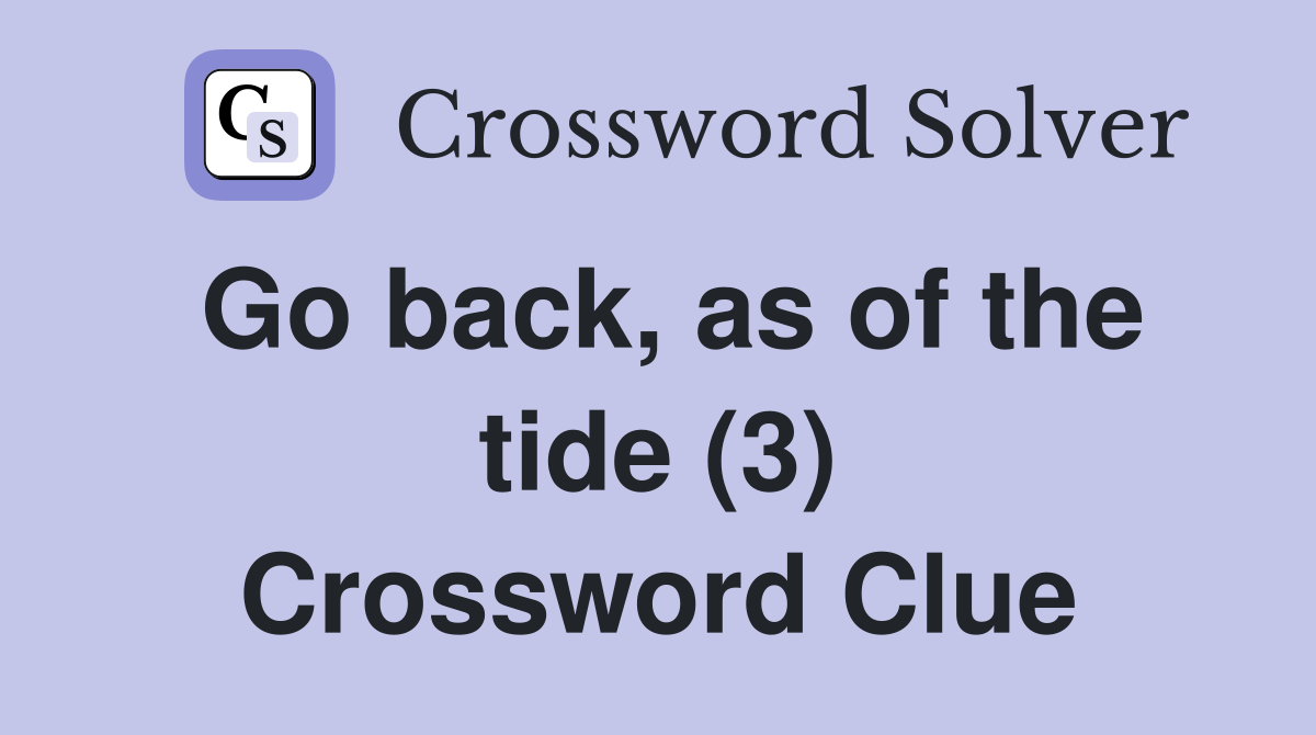 Go back, as of the tide (3) Crossword Clue