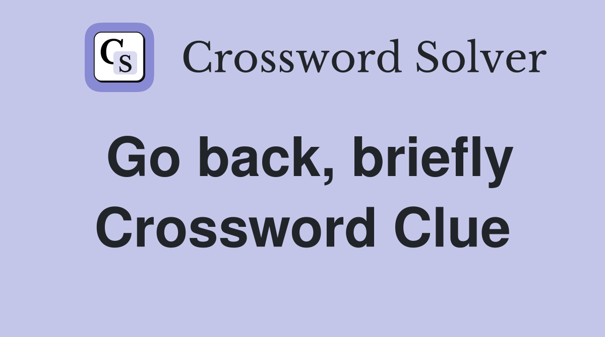 Go back, briefly Crossword Clue