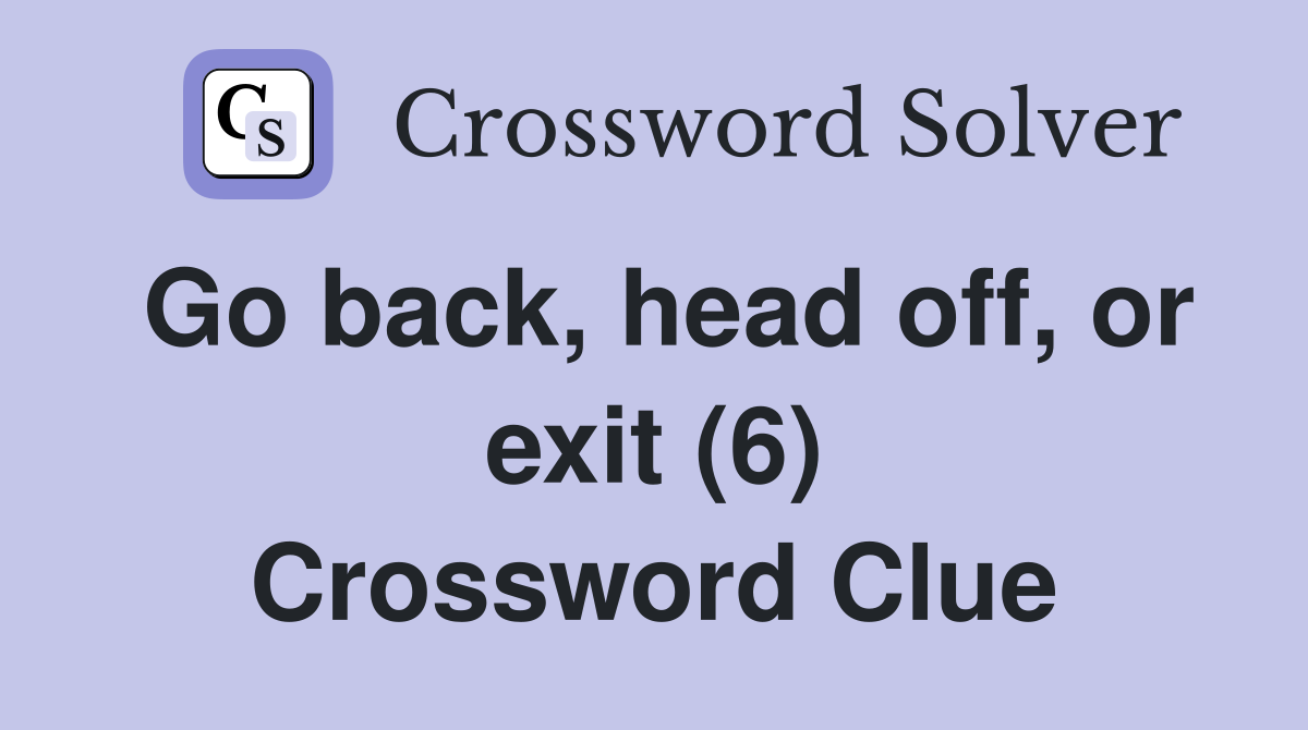 Go back, head off, or exit (6) Crossword Clue
