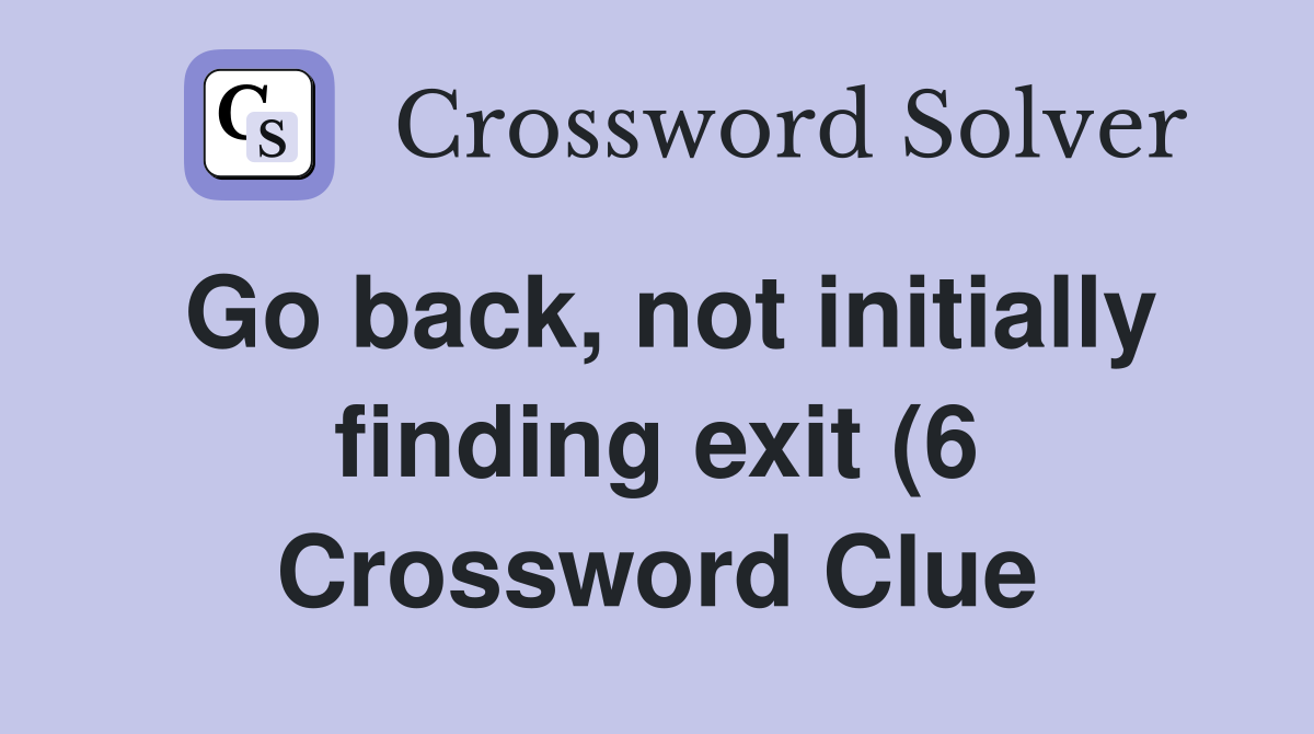 Go back not initially finding exit (6) Crossword Clue Answers Go back not initially finding exit (6) Crossword Clue Answers