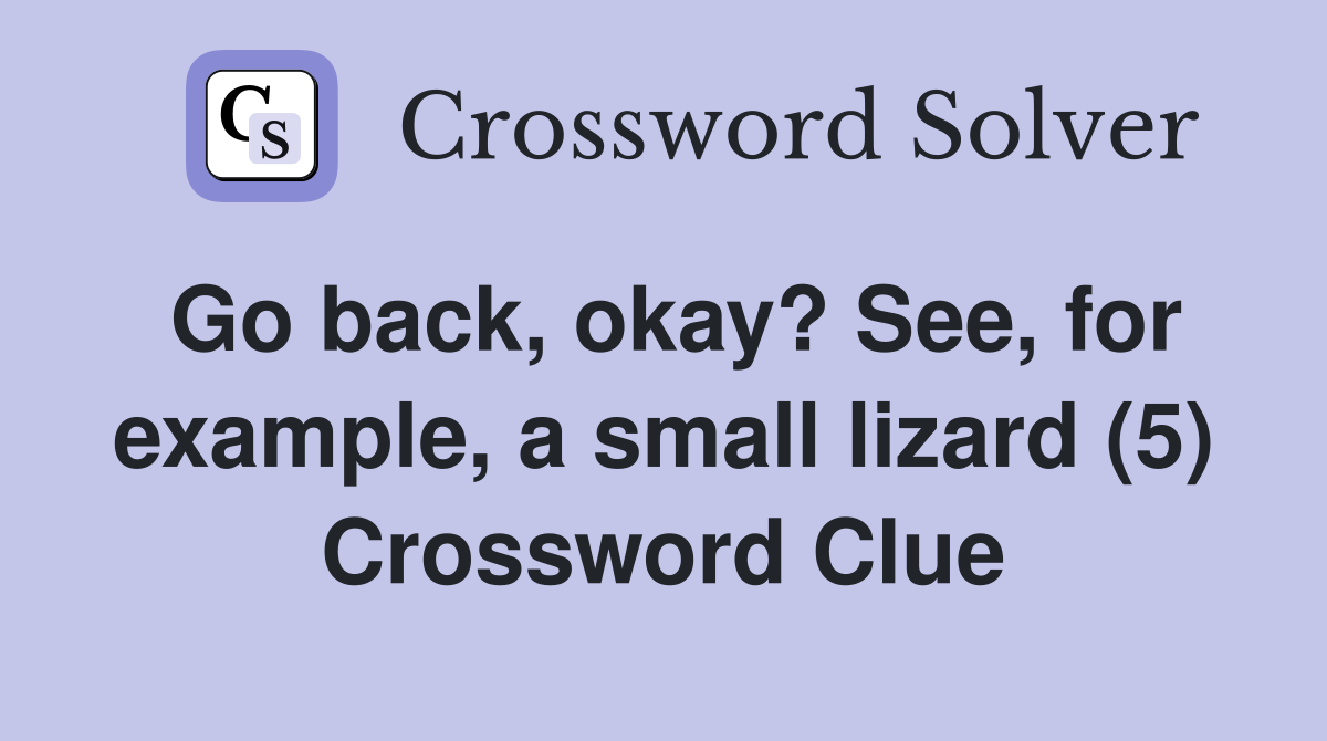 Go back, okay? See, for example, a small lizard (5) Crossword Clue