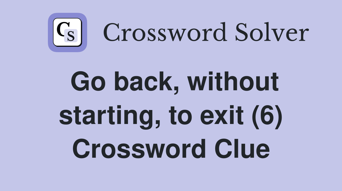 Go back, without starting, to exit (6) Crossword Clue