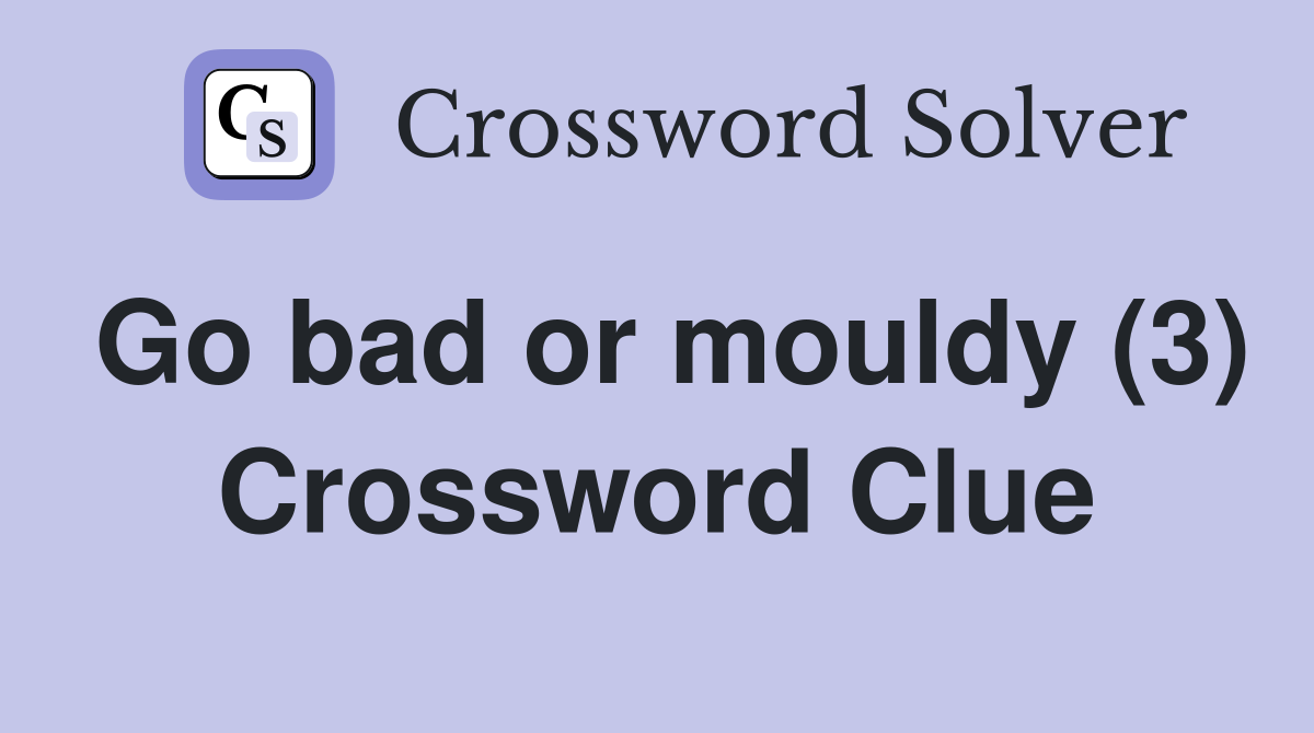 Go bad or mouldy (3) Crossword Clue