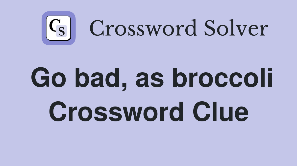 Go bad, as broccoli Crossword Clue