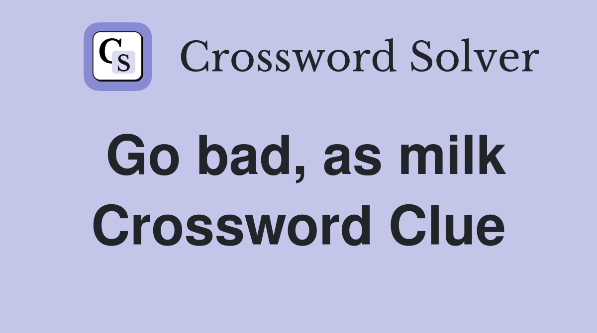 Go bad, as milk Crossword Clue