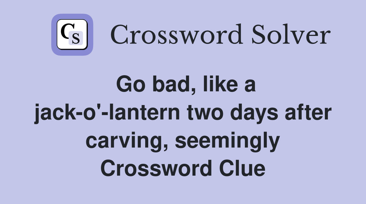 Go bad, like a jack-o'-lantern two days after carving, seemingly Crossword Clue