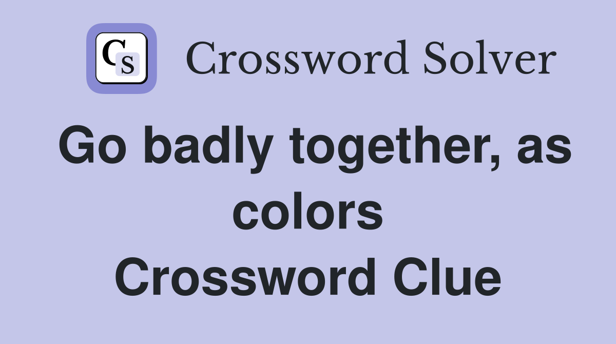 Go badly together, as colors Crossword Clue