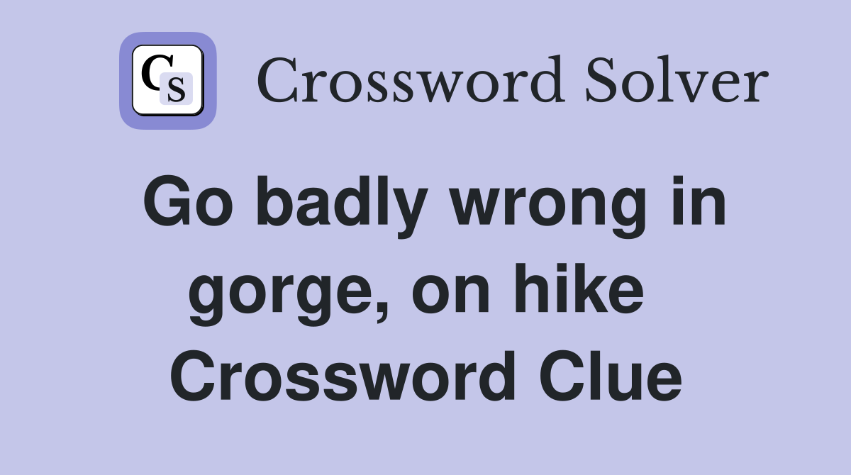 Go badly wrong in gorge, on hike  Crossword Clue