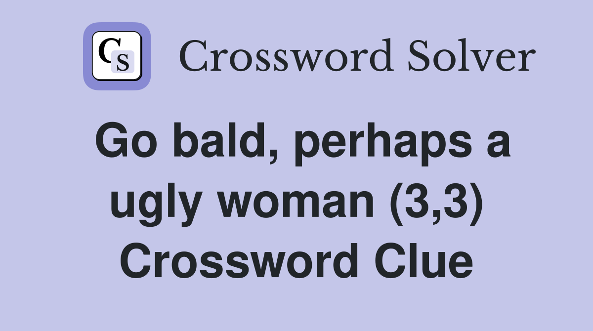 Go bald, perhaps a ugly woman (3,3) Crossword Clue