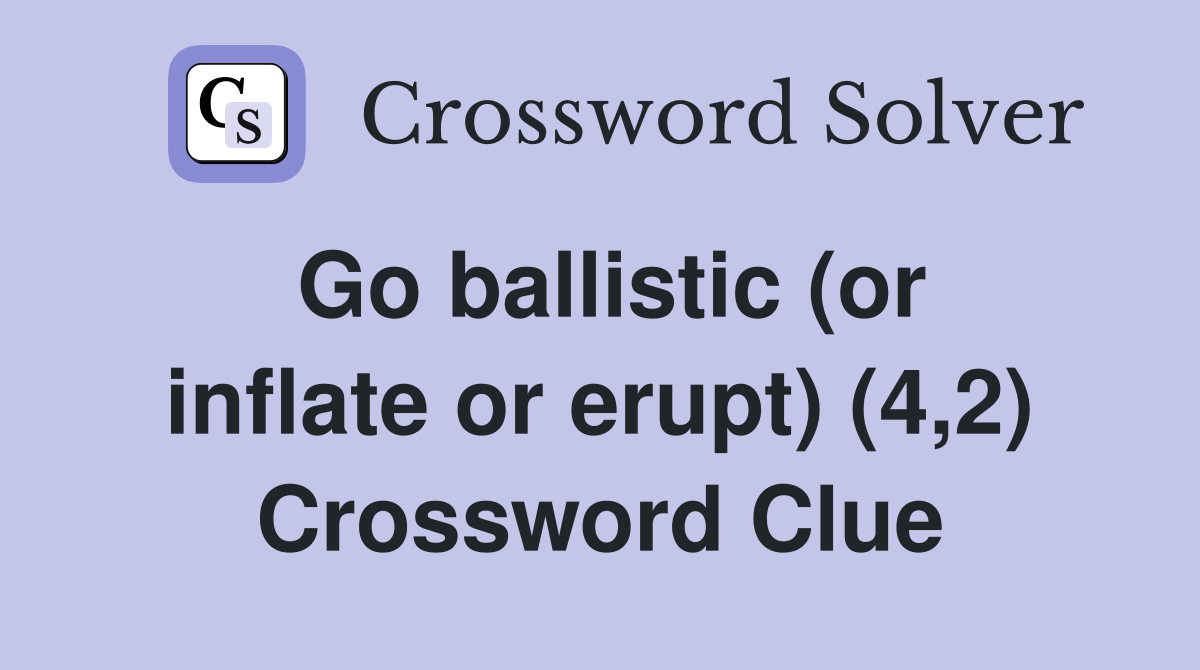 Go ballistic (or inflate or erupt) (4,2) Crossword Clue