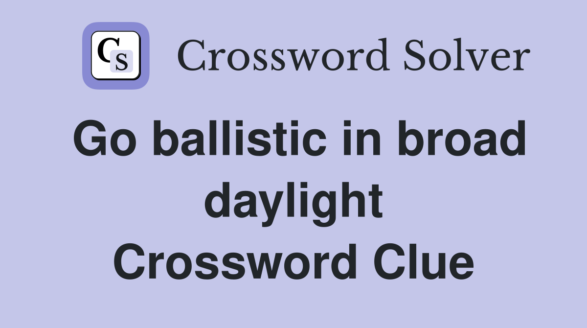 Go ballistic in broad daylight Crossword Clue