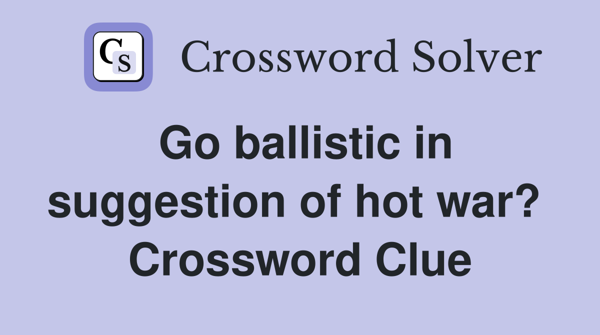 Go ballistic in suggestion of hot war?  Crossword Clue