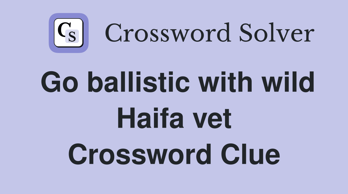 Go ballistic with wild Haifa vet Crossword Clue