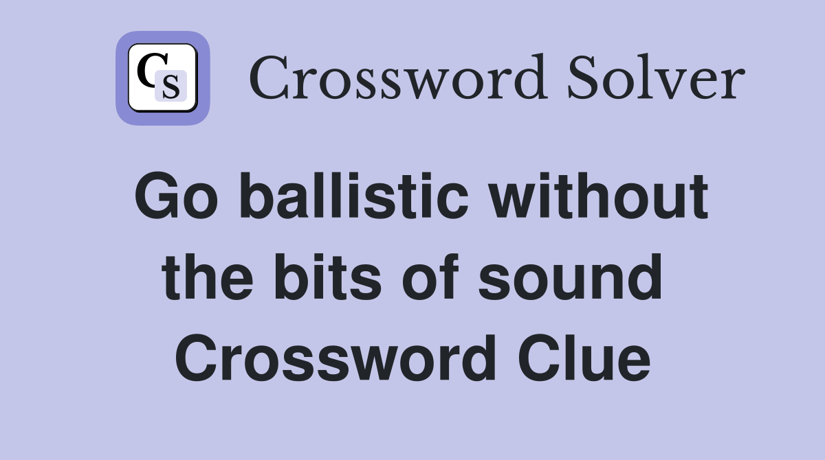 Go ballistic without the bits of sound Crossword Clue