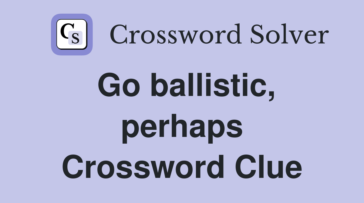 Go ballistic, perhaps Crossword Clue
