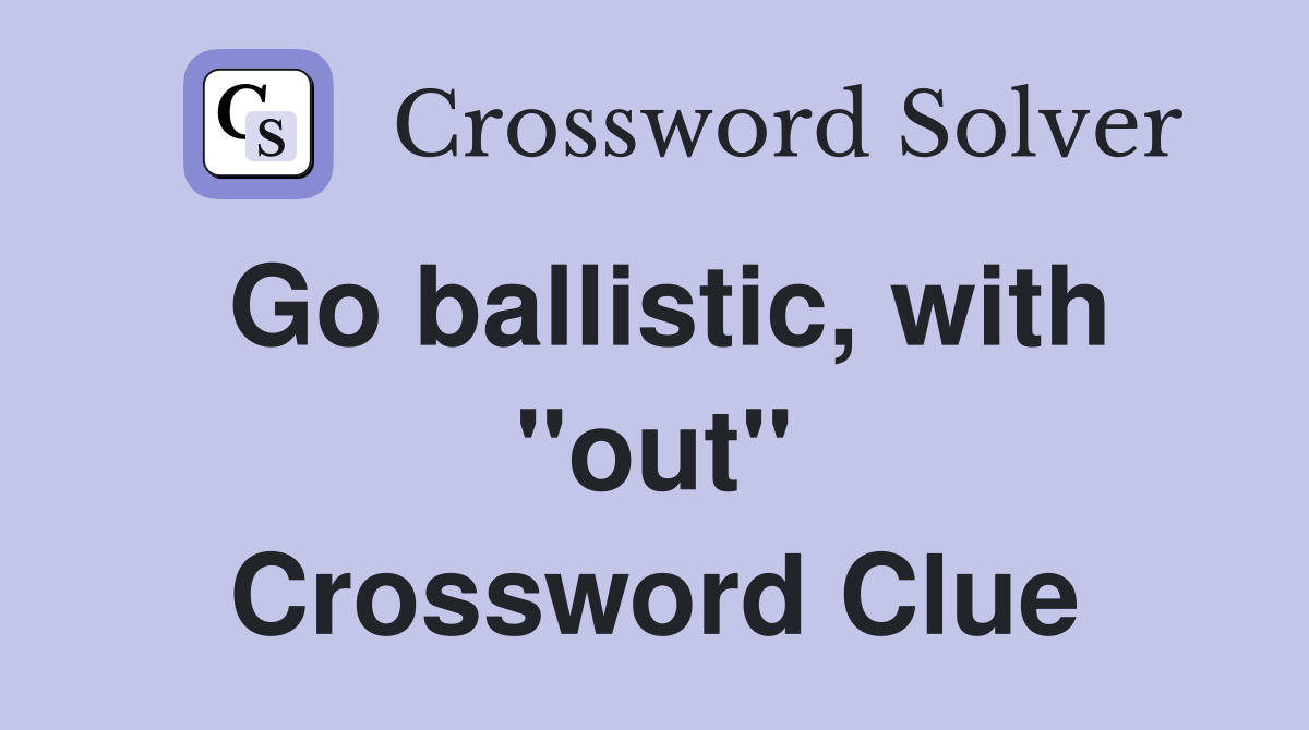 Go ballistic, with "out" Crossword Clue
