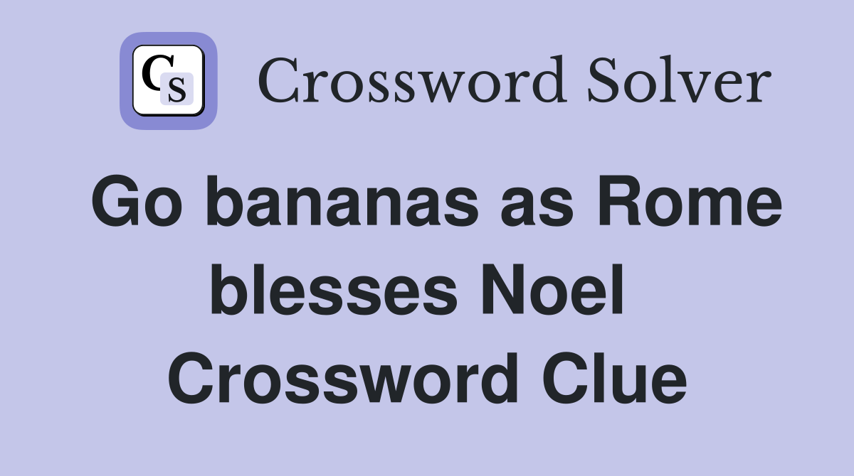 Go bananas as Rome blesses Noel  Crossword Clue