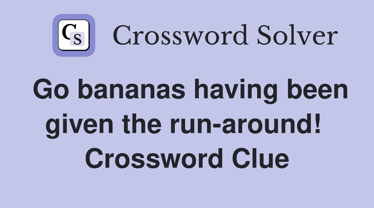 Go bananas having been given the run-around!  Crossword Clue