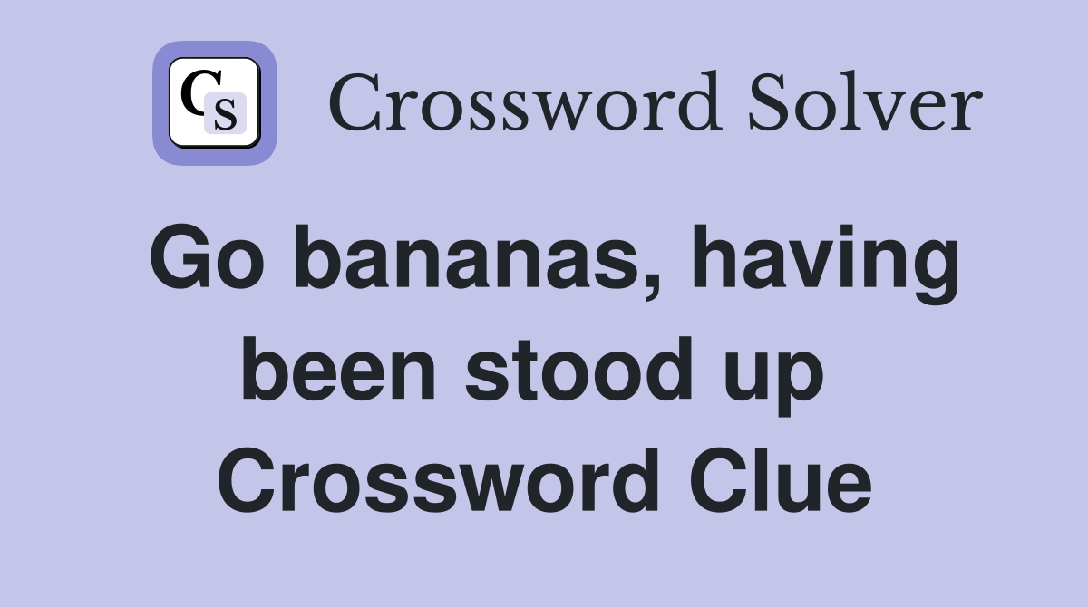 Go bananas, having been stood up  Crossword Clue